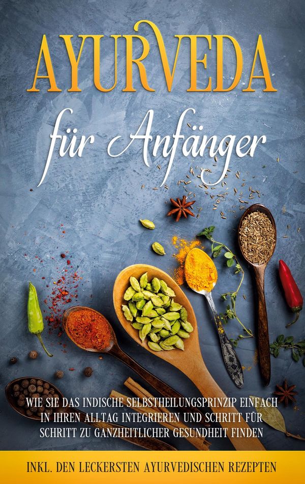 Ayurveda für Anfänger: Wie Sie das indische Selbstheilungsprinzip e...