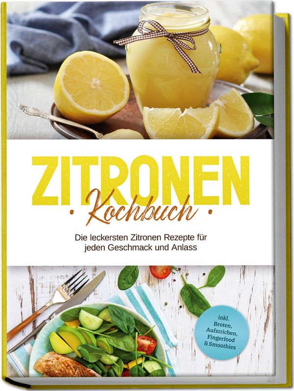 Zitronen Kochbuch: Die leckersten Zitronen Rezepte für jeden Geschm...