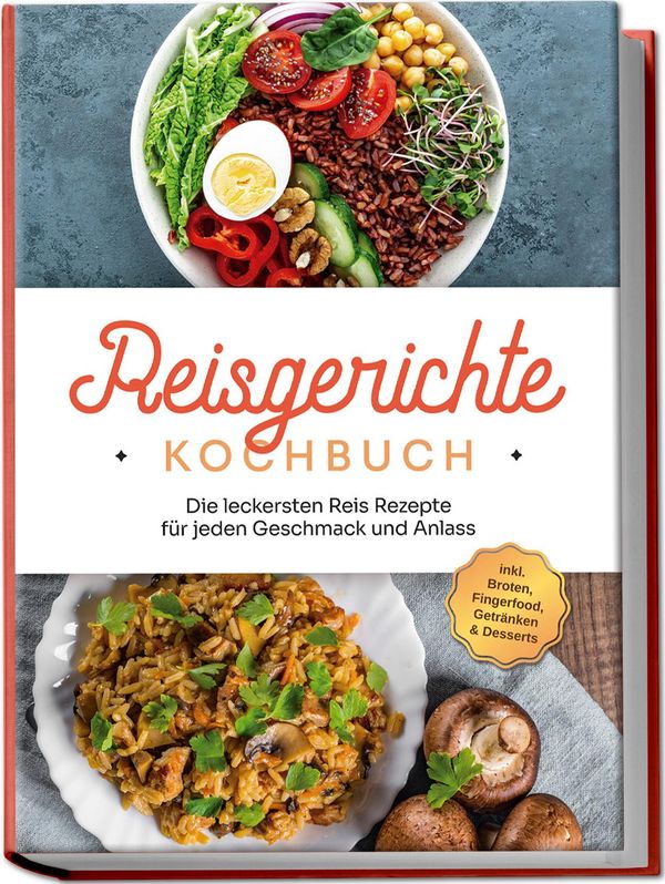 Reisgerichte Kochbuch: Die leckersten Reis Rezepte für jeden Geschm...