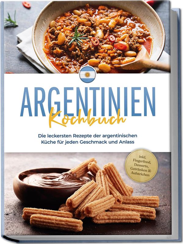 Argentinien Kochbuch: Die leckersten Rezepte der argentinischen Küc...