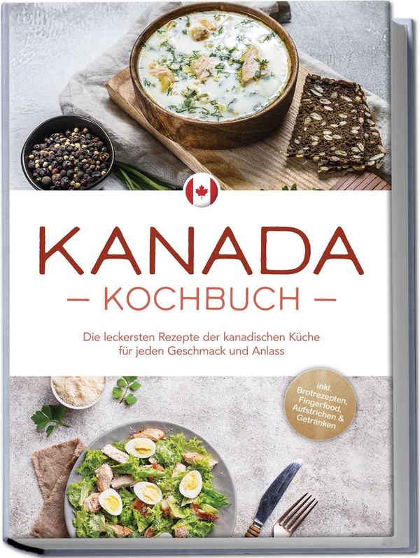Kanada Kochbuch: Die leckersten Rezepte der kanadischen Küche für j...