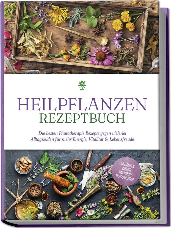 Heilpflanzen Rezeptbuch: Die besten Phytotherapie Rezepte gegen vie...