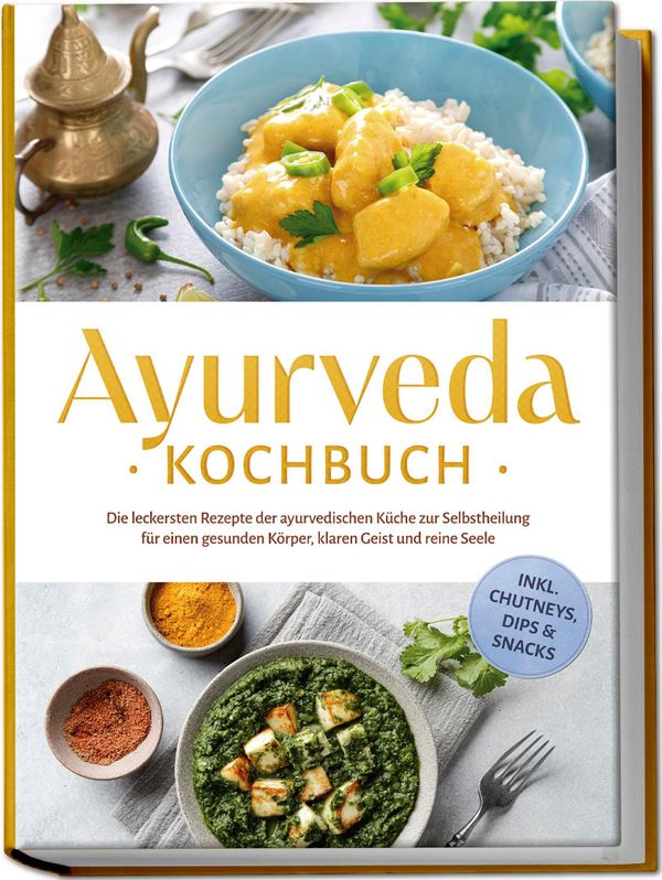 Ayurveda Kochbuch: Die leckersten Rezepte der ayurvedischen Küche z...
