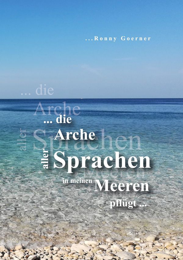 Die Arche aller Sprachen in meinen Meeren pflügt - Ronny Goerner