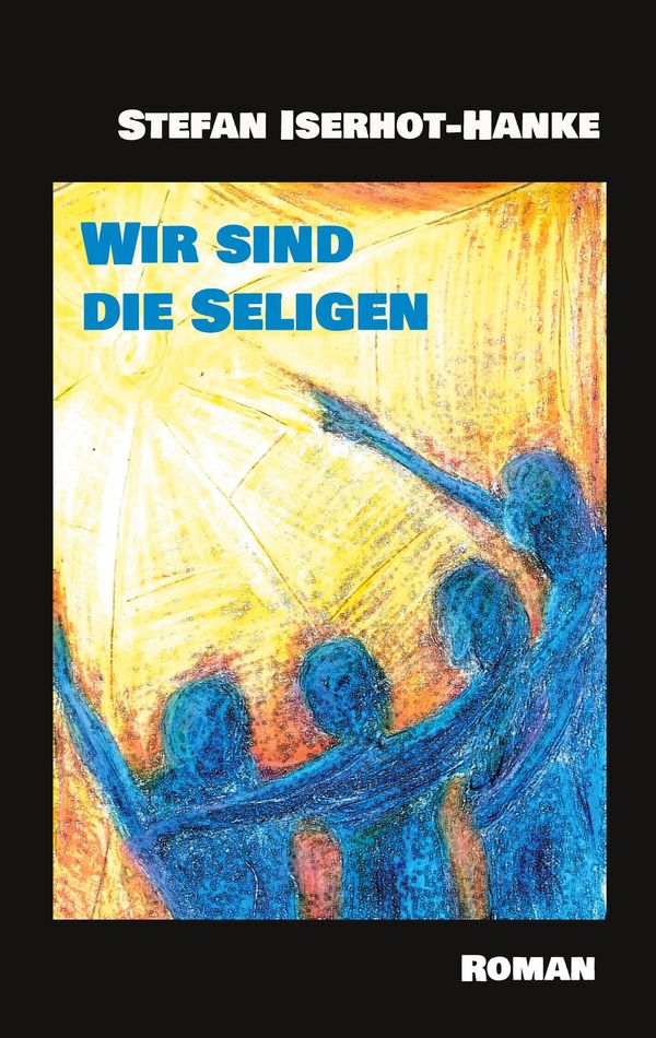Wir sind die Seligen - Stefan Iserhot-Hanke (Buch)