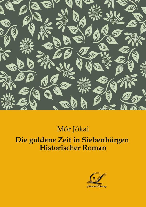 Die goldene Zeit in Siebenbürgen Historischer Roman - Mór Jókai (Buch)
