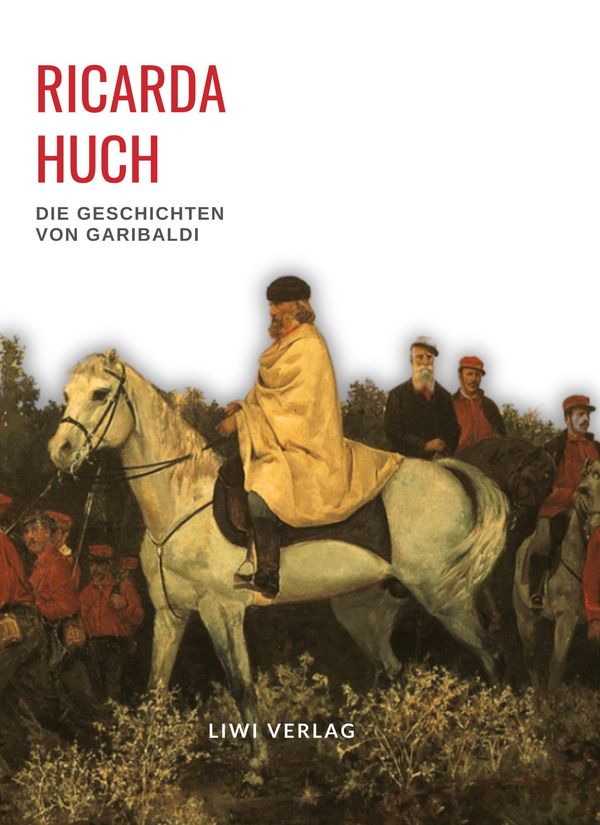 Ricarda Huch: Die Geschichten von Garibaldi. Vollständige Neuausgab...
