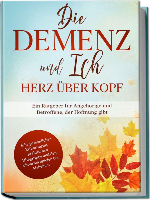 Die Demenz und Ich - Herz über Kopf: Ein Ratgeber für Angehörige un...