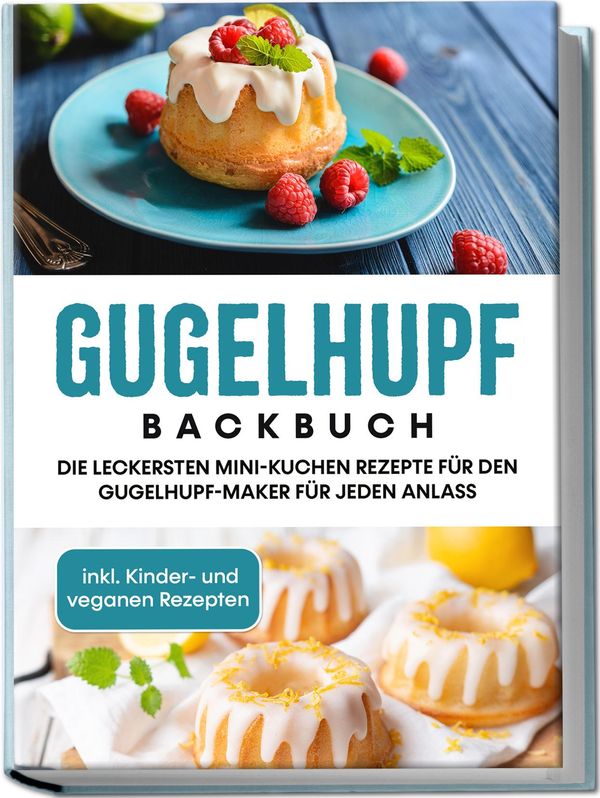 Gugelhupf Backbuch: Die leckersten Mini-Kuchen Rezepte für den Guge...