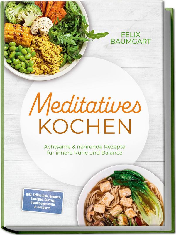 Meditatives Kochen: Achtsame & nährende Rezepte für innere Ruhe und...