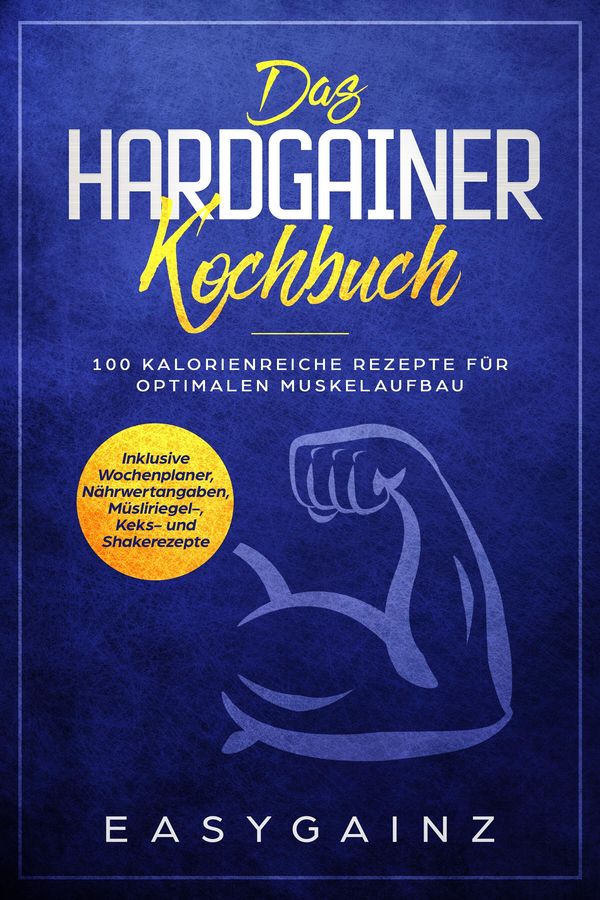 Das Hardgainer Kochbuch: 100 kalorienreiche Rezepte für optimalen M...