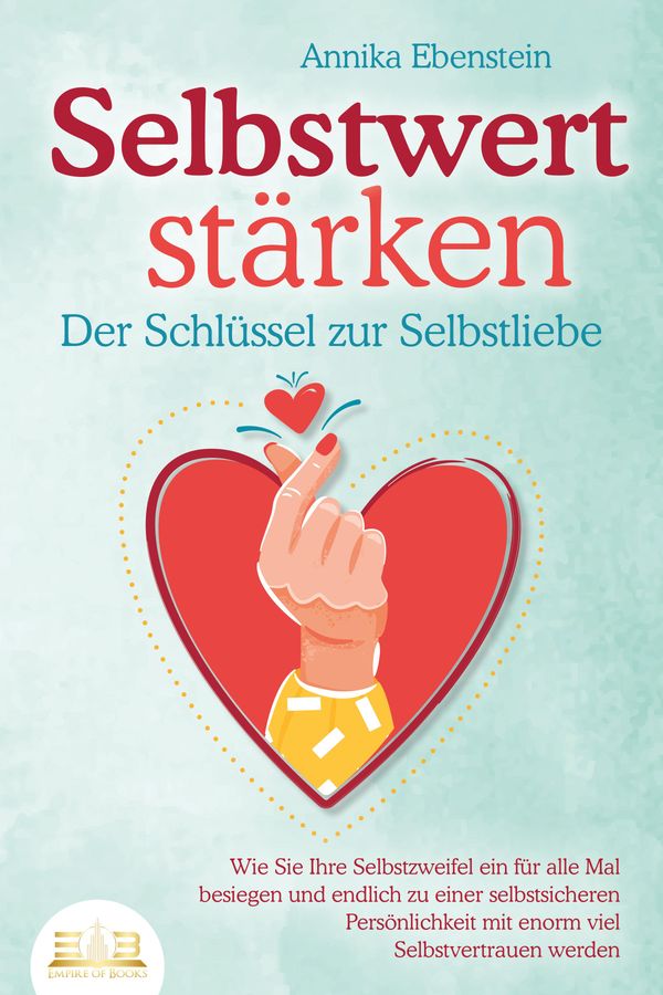 SELBSTWERT STÄRKEN - Der Schlüssel zur Selbstliebe: Wie Sie Ihre Se...