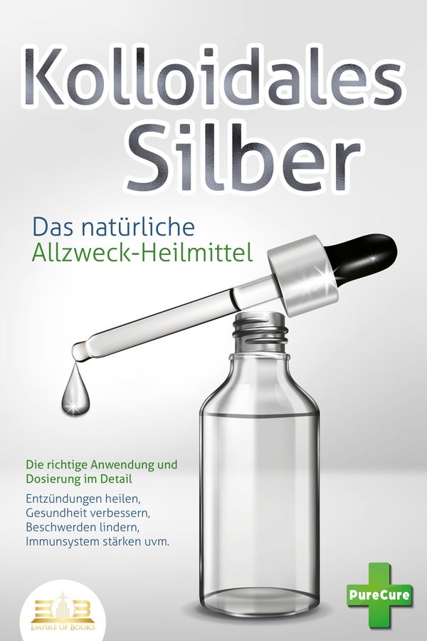 KOLLOIDALES SILBER - Das natürliche Allzweck-Heilmittel: Die richti...