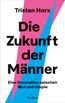 Die Zukunft der Männer. Eine Generation zwischen Wut und Utopie