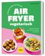 Lieblingsrezepte aus deinem Airfryer - vegetarisch